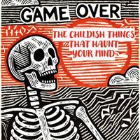 Game Over - The Childish Things That Haunt Your Mind