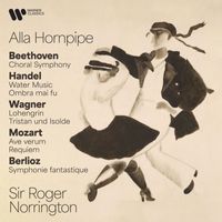 Sir Roger Norrington - Alla Hornpipe. Beethoven: Choral Symphony - Handel: Water Music & Ombra mai fu - Wagner: Lohengrin & Tristan und Isolde - Mozart: Ave verum & Requiem - Berlioz: Symphonie fantastique