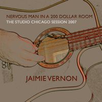 Jaimie Vernon - Nervous Man In A 200 Dollar Room: The Studio Chicago Session 2007
