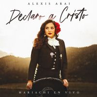 Alexis Arai - Declaro A Cristo (Mariachi En Vivo)