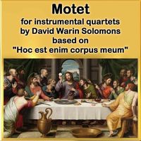 David Warin Solomons - Motet for Instrumental Quartets - Based on "Hoc Est Enim Corpus Meum"
