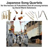 David Warin Solomons - Japanese Song Quartets for the Heroes of Fukushima and All Unsung Heroes
