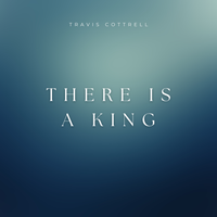 Travis Cottrell - There Is A King