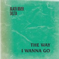 Black River Delta - The Way I Wanna Go
