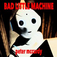 Peter McCurdy - BAD LITTLE MACHINE
