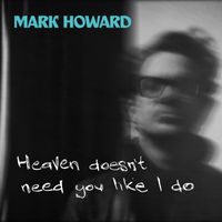 Mark Howard - Heaven Doesn't Need You Like I Do
