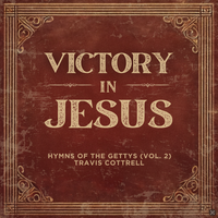 Travis Cottrell - Victory In Jesus: Hymns Of The Gettys (Vol. 2)