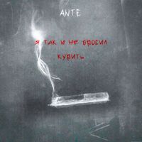 ANTE - Я так и не бросил курить