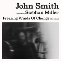 John Smith (feat. Siobhan Miller) - Freezing Winds Of Change (Revisited)