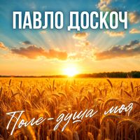 Павло Доскоч - Поле - душа моя