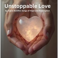 Clávio Bomfim - Unstoppable Love by Clávio Bomfim: Songs of Hope and Redemption