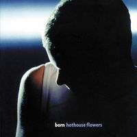 Hothouse Flowers - Born (Expanded Edition)