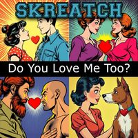 Skreatch - DO YOU LOVE ME TOO?