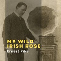 Ernest Pike - My Wild Irish Rose