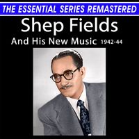 Shep Fields - The Essential Series Remastered: Shep Fields And His New Music 1942-44 (Remastered 2025)