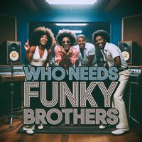 Funky Brothers - Who Needs