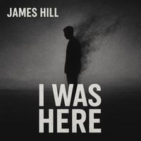 James Hill - I Was Here