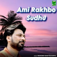 Manomay Bhattacharya - Ami Rakhbo Sudhu