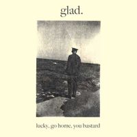 glad - Lucky, Go Home, You Bastard