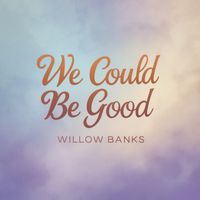 Willow Banks - We Could Be Good