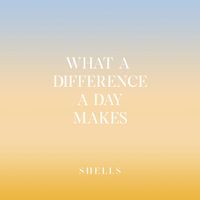 SHELLS - What a Difference a Day Makes