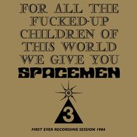 Spacemen 3 - For All The Fucked-Up Children Of This World We Give You Spacemen 3 (First Ever Recording Session, 1984)