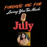 July - Forgive Me for Loving You Too Much