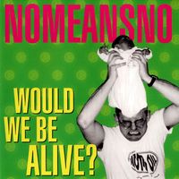 Nomeansno - Would We Be Alive?