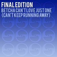 Final Edition - Betcha Can't Love Just One (Can't Keep Running Away)