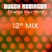Dutch Robinson - Change Your Mind (12" Mix)