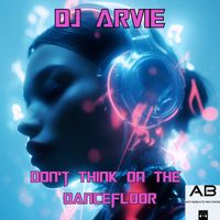 DJ Arvie - Don't Think on the Dancefloor