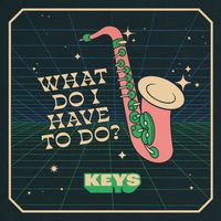 KEYS - What Do I Have to Do?