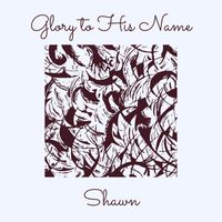 Shawn - Glory to His Name