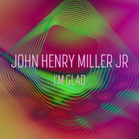 John Henry Miller, Jr. - I'm Glad