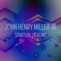 John Henry Miller, Jr. - Spiritual Healing