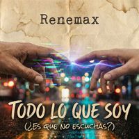 Renemax - Todo lo que soy (¿es que no escuchas?)