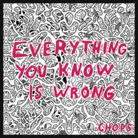 CHOPS - Everything You Know Is Wrong