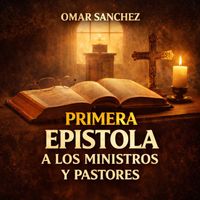 Omar Sanchez - PRIMERA EPISTOLA A LOS MINISTROS Y PASTORES