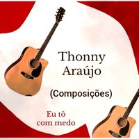 Thonny Araújo (Composições) - Eu tô com medo