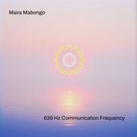 Maira Mabongo - 639 Hz Communication Frequency