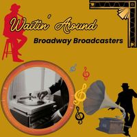 Broadway Broadcasters - Waitin' Around
