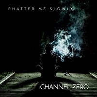 Channel Zero - Shatter Me Slowly