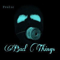 Frolic - Bad Things