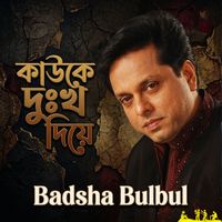 Badsha Bulbul - Kauke Dukkho Diye