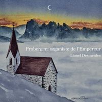 Lionel Desmeules - Froberger: Organiste de l’Empereur