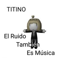Titino - El Ruido También Es Música