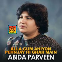 Abida Parveen - Alla Gum Ahiyon Pehnjay Hi Ghar Main
