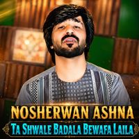 Nosherwan Ashna - Ta Shwale Badala Bewafa Laila