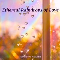 Patrick von Wiegandt - Ethereal Raindrops of Love