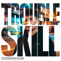 Eddward Gum - Trouble Skill